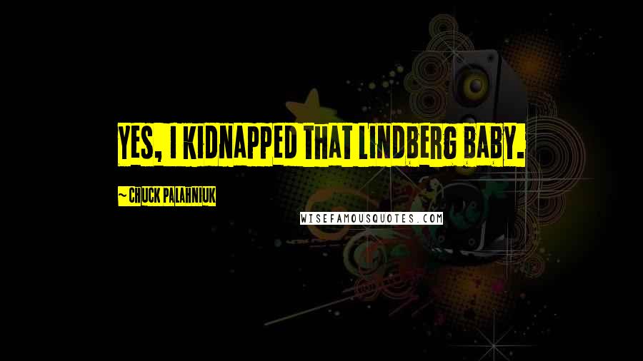 Chuck Palahniuk Quotes: Yes, I kidnapped that Lindberg baby.