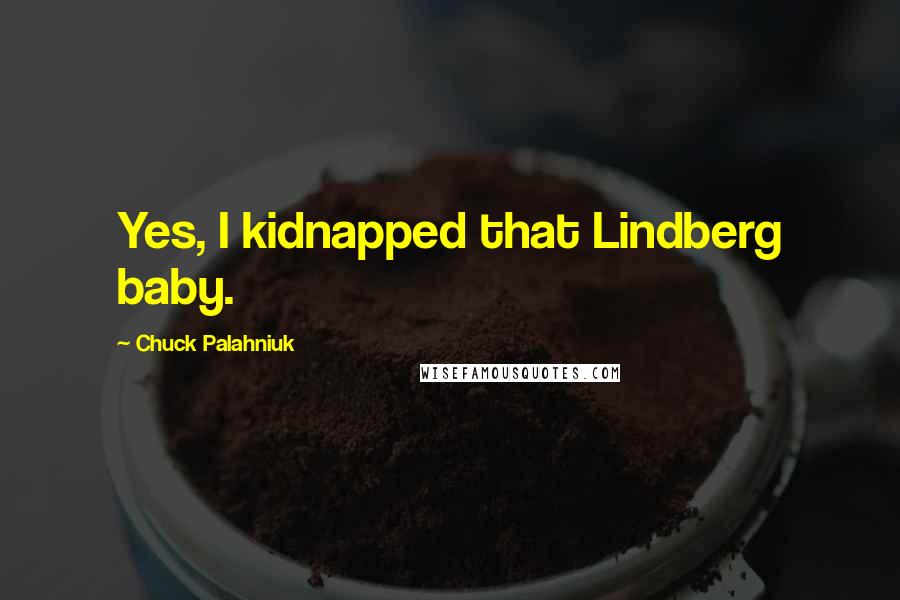 Chuck Palahniuk Quotes: Yes, I kidnapped that Lindberg baby.