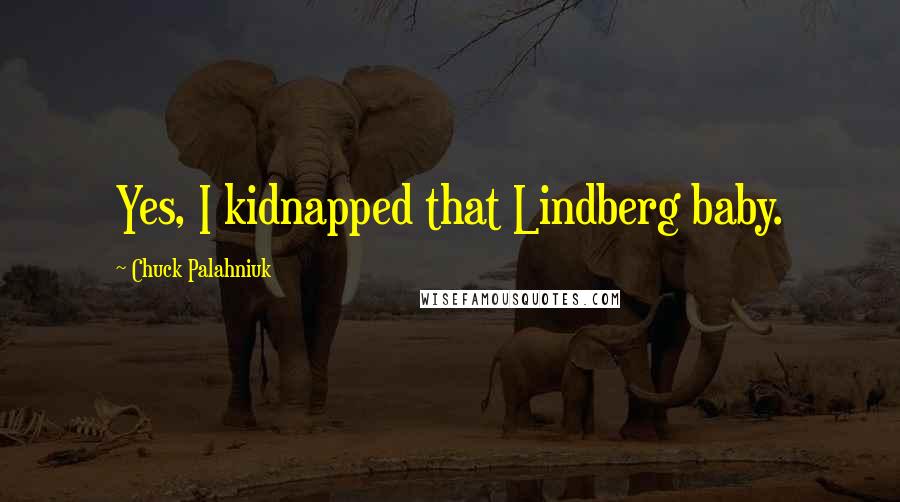 Chuck Palahniuk Quotes: Yes, I kidnapped that Lindberg baby.