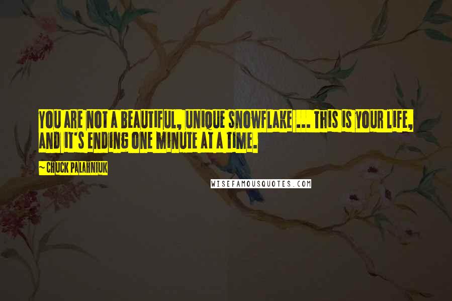 Chuck Palahniuk Quotes: You are not a beautiful, unique snowflake ... This is your life, and it's ending one minute at a time.