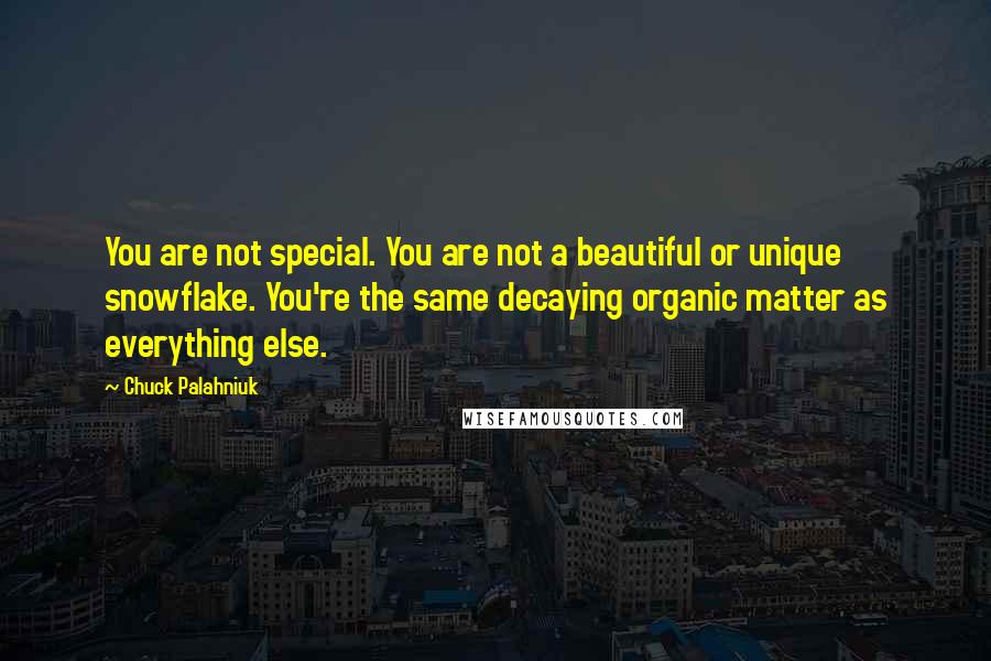 Chuck Palahniuk Quotes: You are not special. You are not a beautiful or unique snowflake. You're the same decaying organic matter as everything else.