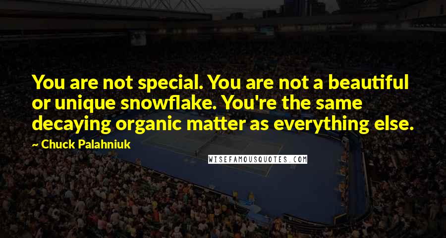 Chuck Palahniuk Quotes: You are not special. You are not a beautiful or unique snowflake. You're the same decaying organic matter as everything else.