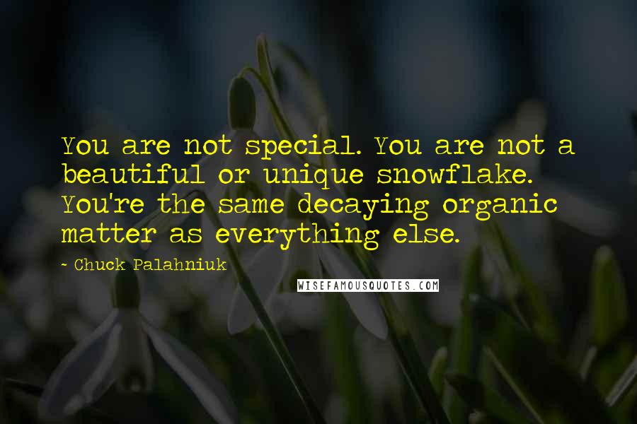 Chuck Palahniuk Quotes: You are not special. You are not a beautiful or unique snowflake. You're the same decaying organic matter as everything else.