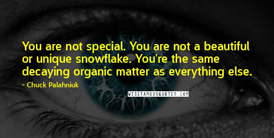 Chuck Palahniuk Quotes: You are not special. You are not a beautiful or unique snowflake. You're the same decaying organic matter as everything else.