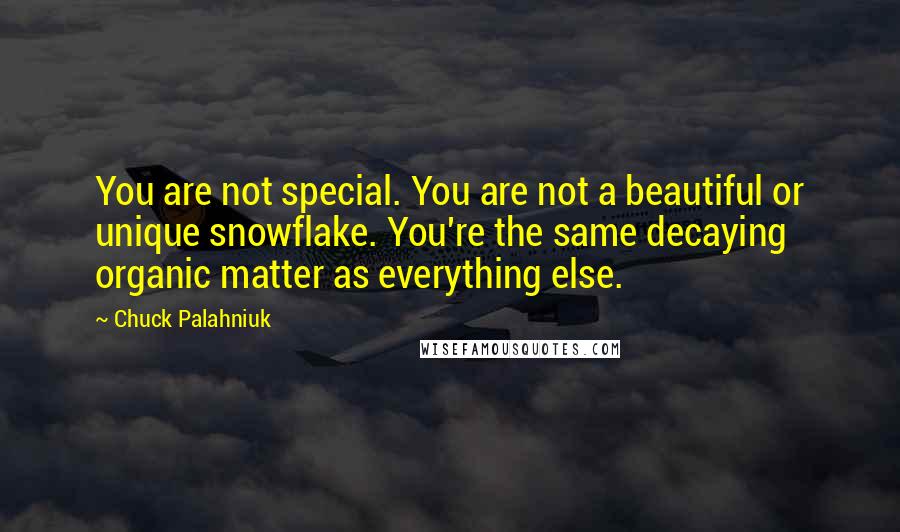 Chuck Palahniuk Quotes: You are not special. You are not a beautiful or unique snowflake. You're the same decaying organic matter as everything else.