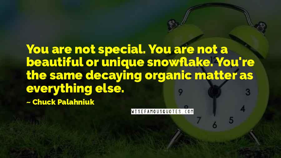 Chuck Palahniuk Quotes: You are not special. You are not a beautiful or unique snowflake. You're the same decaying organic matter as everything else.