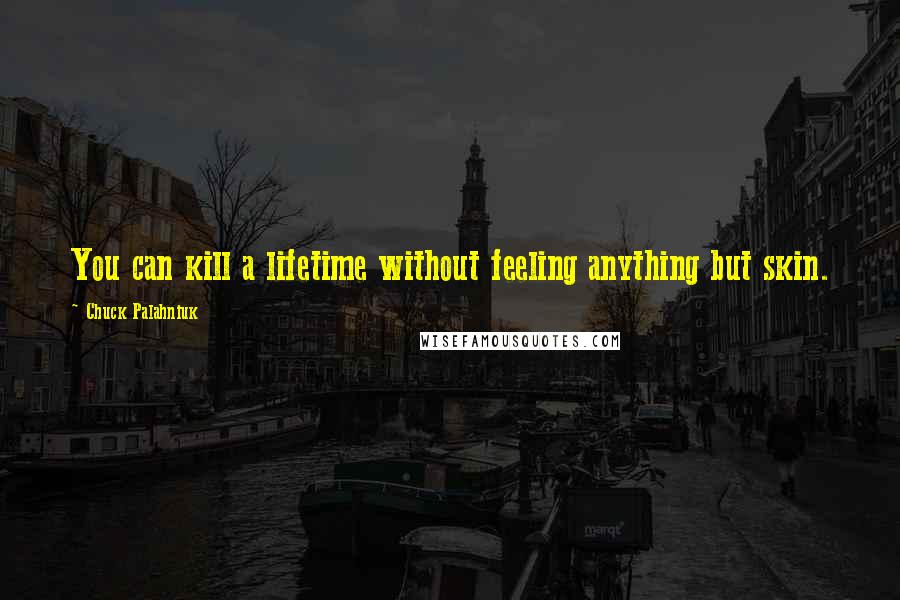 Chuck Palahniuk Quotes: You can kill a lifetime without feeling anything but skin.