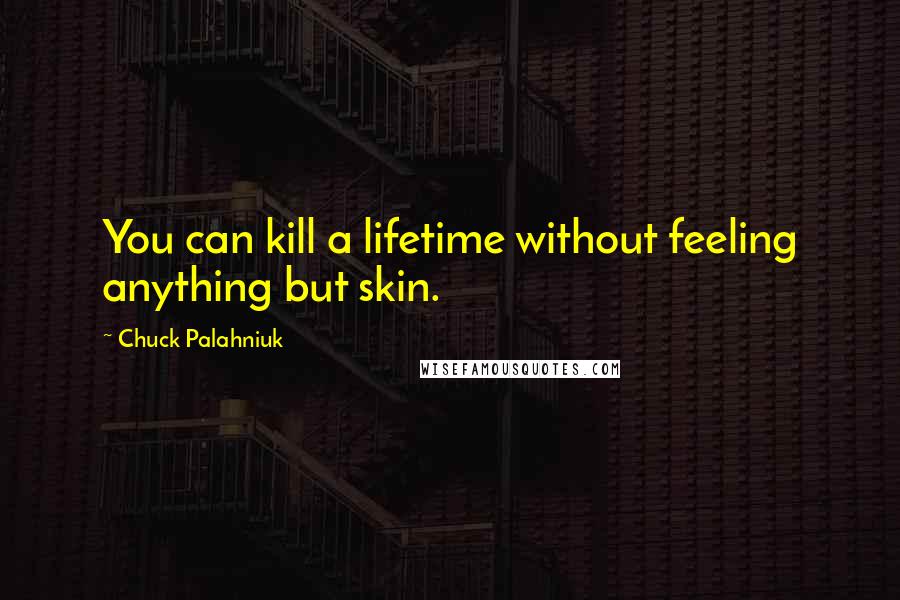 Chuck Palahniuk Quotes: You can kill a lifetime without feeling anything but skin.