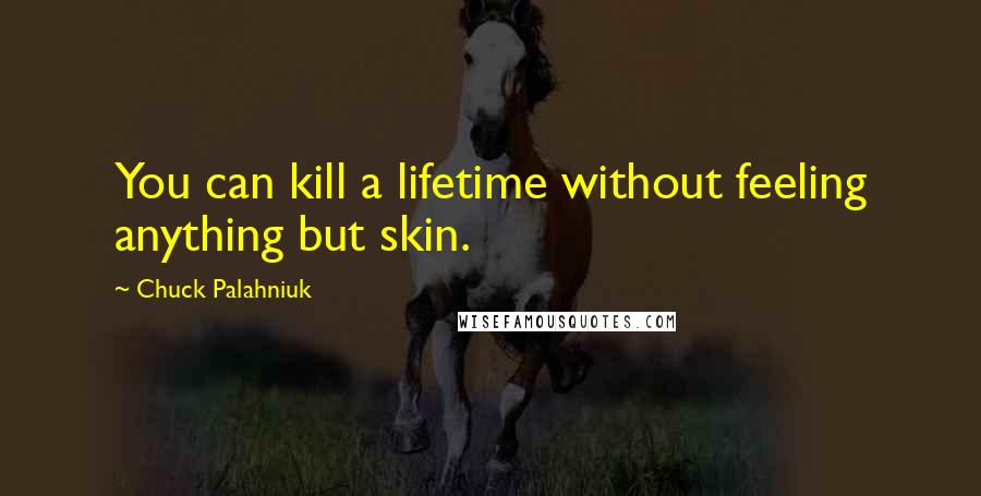 Chuck Palahniuk Quotes: You can kill a lifetime without feeling anything but skin.