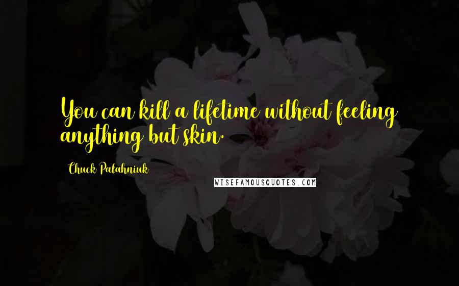 Chuck Palahniuk Quotes: You can kill a lifetime without feeling anything but skin.