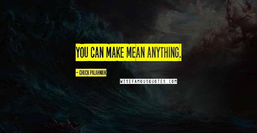 Chuck Palahniuk Quotes: you can make mean anything.