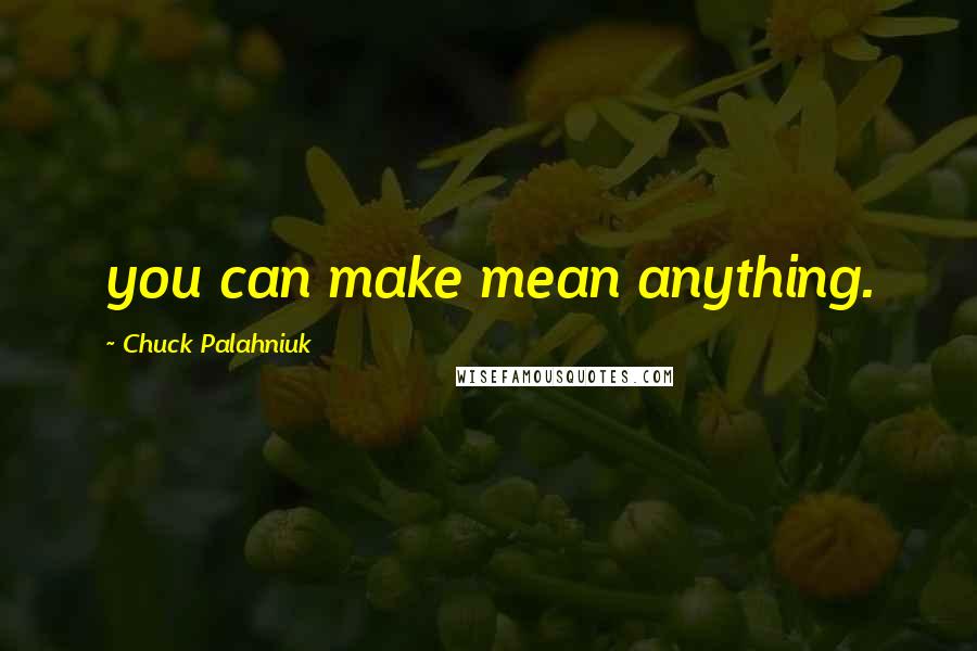 Chuck Palahniuk Quotes: you can make mean anything.