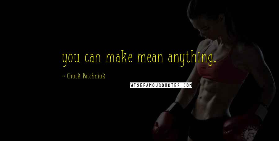 Chuck Palahniuk Quotes: you can make mean anything.