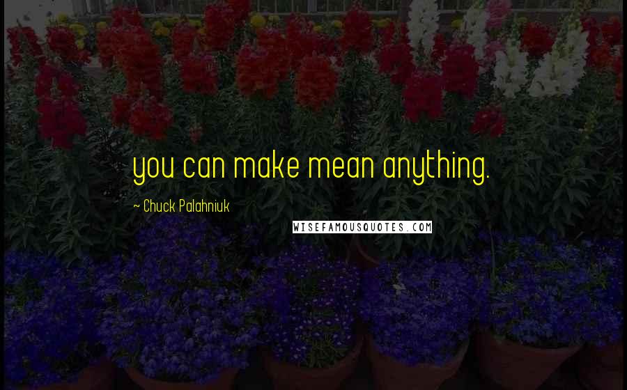 Chuck Palahniuk Quotes: you can make mean anything.