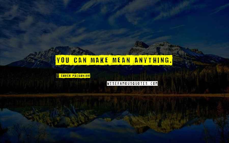 Chuck Palahniuk Quotes: you can make mean anything.