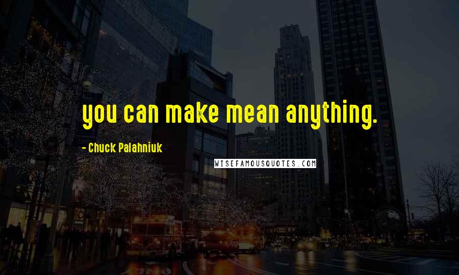 Chuck Palahniuk Quotes: you can make mean anything.