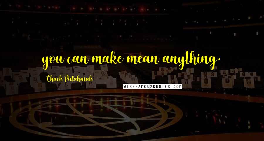 Chuck Palahniuk Quotes: you can make mean anything.