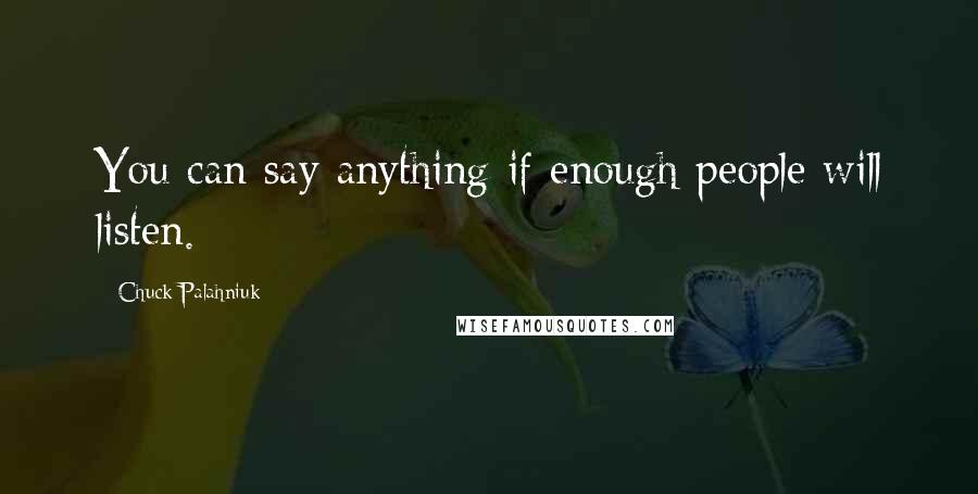 Chuck Palahniuk Quotes: You can say anything if enough people will listen.