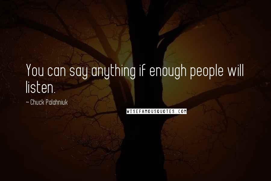 Chuck Palahniuk Quotes: You can say anything if enough people will listen.