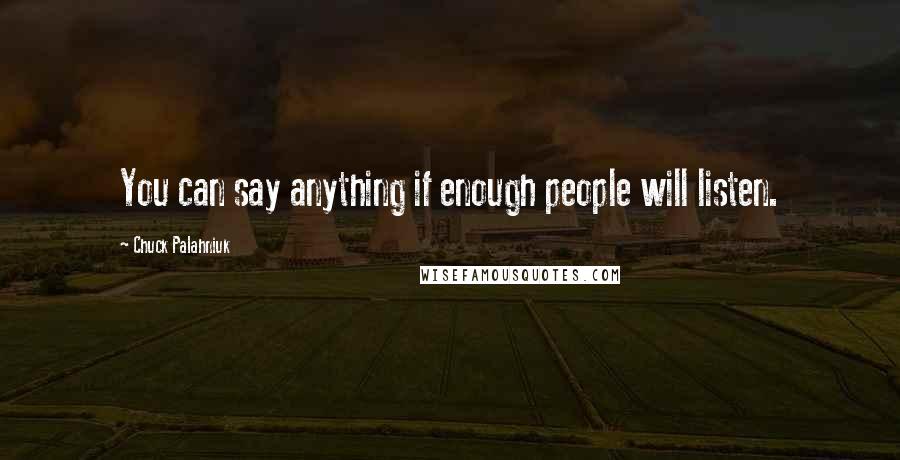 Chuck Palahniuk Quotes: You can say anything if enough people will listen.
