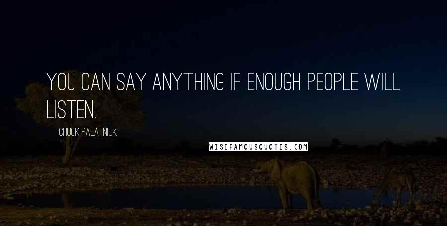 Chuck Palahniuk Quotes: You can say anything if enough people will listen.