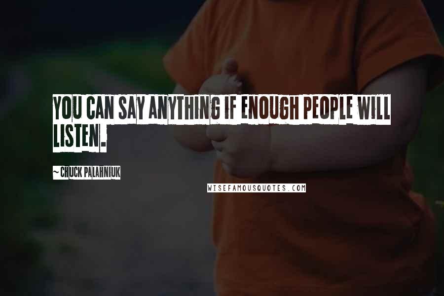 Chuck Palahniuk Quotes: You can say anything if enough people will listen.