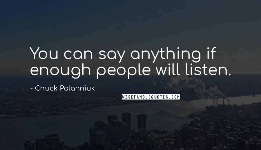 Chuck Palahniuk Quotes: You can say anything if enough people will listen.