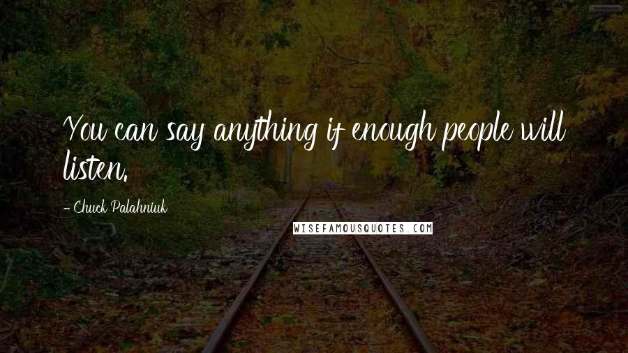 Chuck Palahniuk Quotes: You can say anything if enough people will listen.