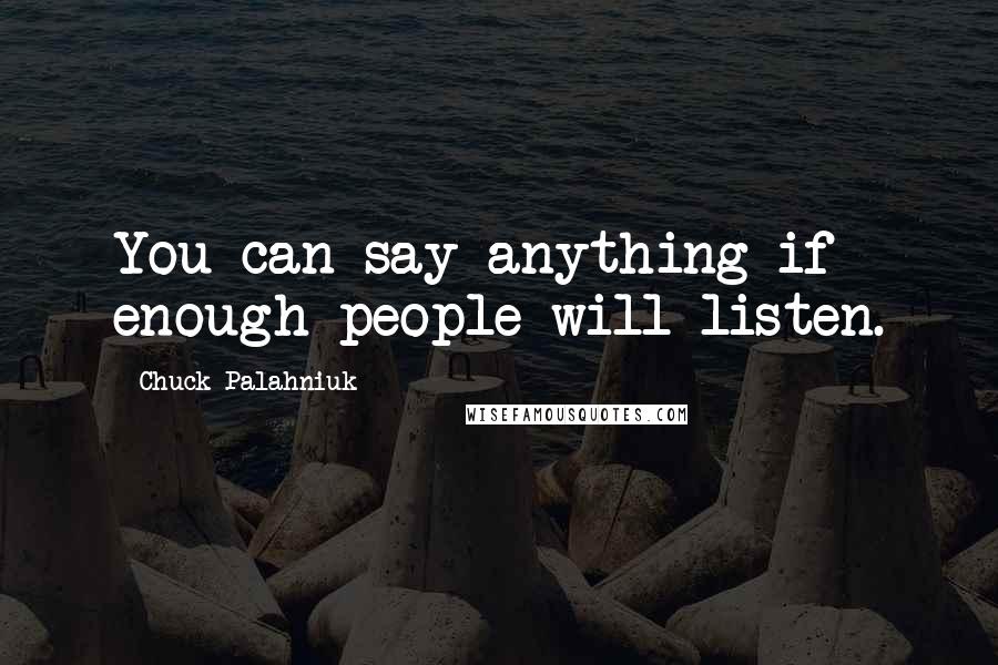 Chuck Palahniuk Quotes: You can say anything if enough people will listen.