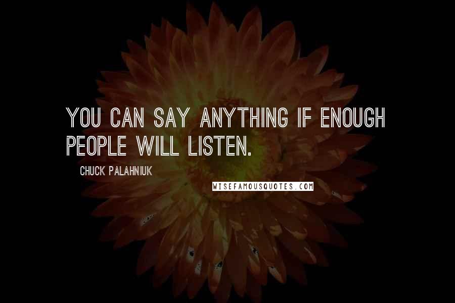 Chuck Palahniuk Quotes: You can say anything if enough people will listen.