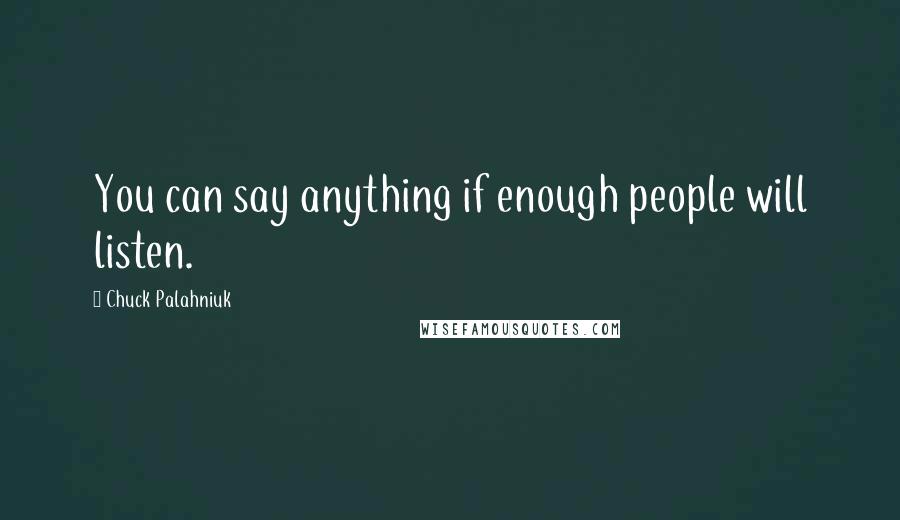 Chuck Palahniuk Quotes: You can say anything if enough people will listen.