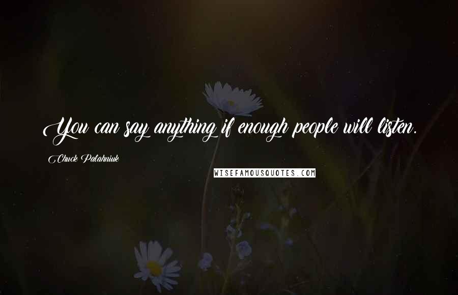 Chuck Palahniuk Quotes: You can say anything if enough people will listen.