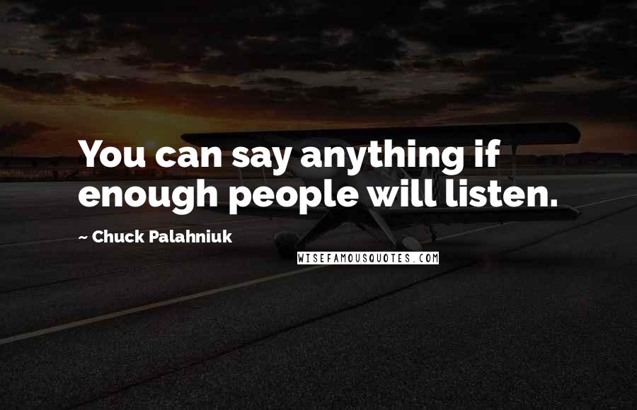 Chuck Palahniuk Quotes: You can say anything if enough people will listen.