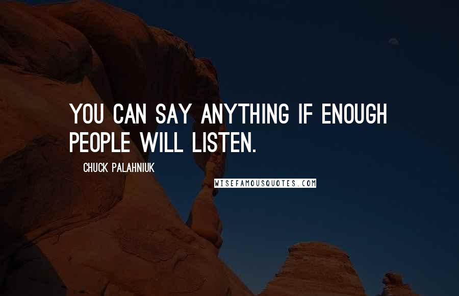Chuck Palahniuk Quotes: You can say anything if enough people will listen.