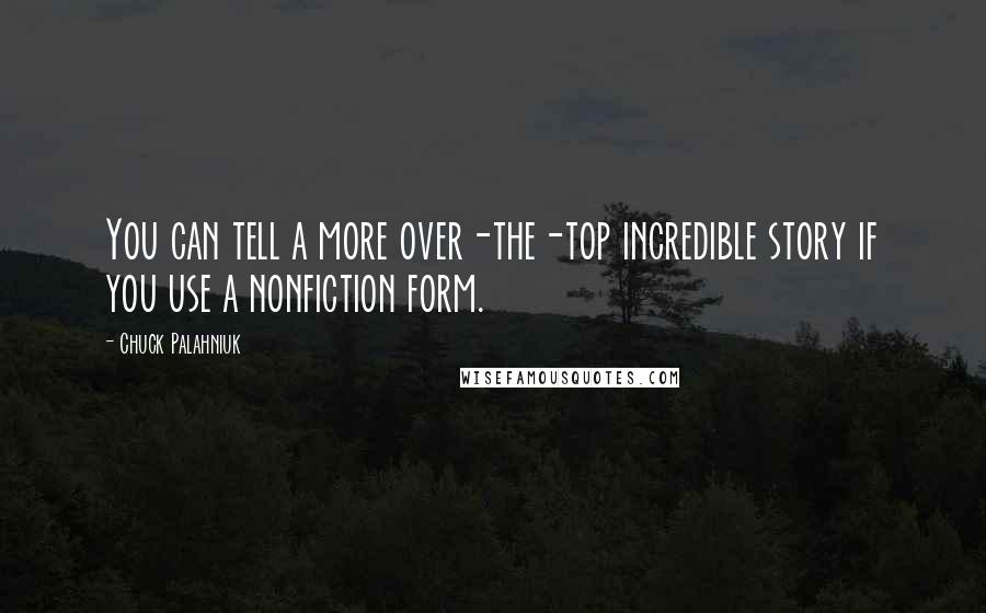 Chuck Palahniuk Quotes: You can tell a more over-the-top incredible story if you use a nonfiction form.