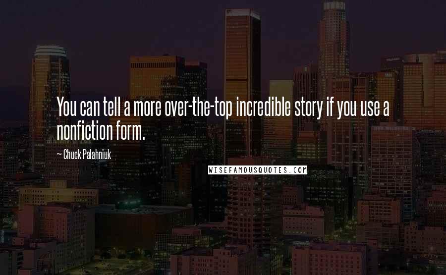 Chuck Palahniuk Quotes: You can tell a more over-the-top incredible story if you use a nonfiction form.