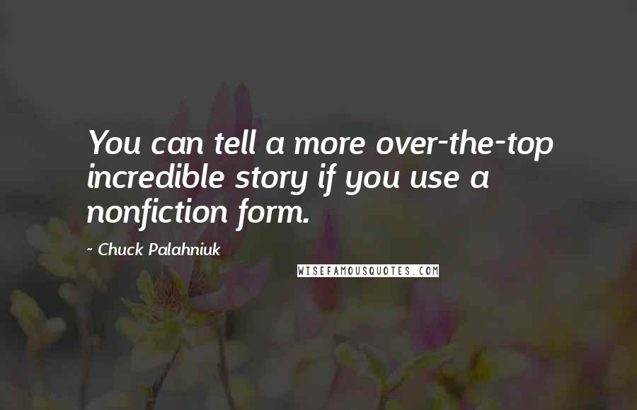Chuck Palahniuk Quotes: You can tell a more over-the-top incredible story if you use a nonfiction form.