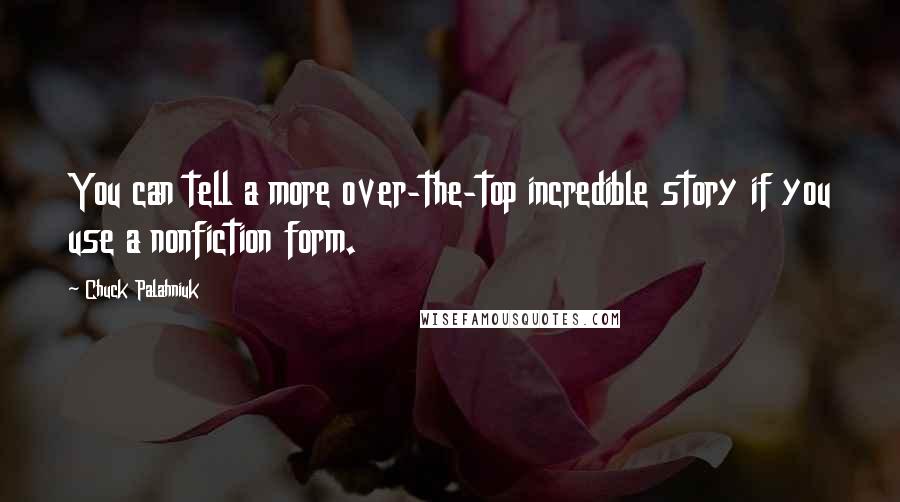 Chuck Palahniuk Quotes: You can tell a more over-the-top incredible story if you use a nonfiction form.