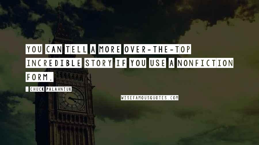 Chuck Palahniuk Quotes: You can tell a more over-the-top incredible story if you use a nonfiction form.