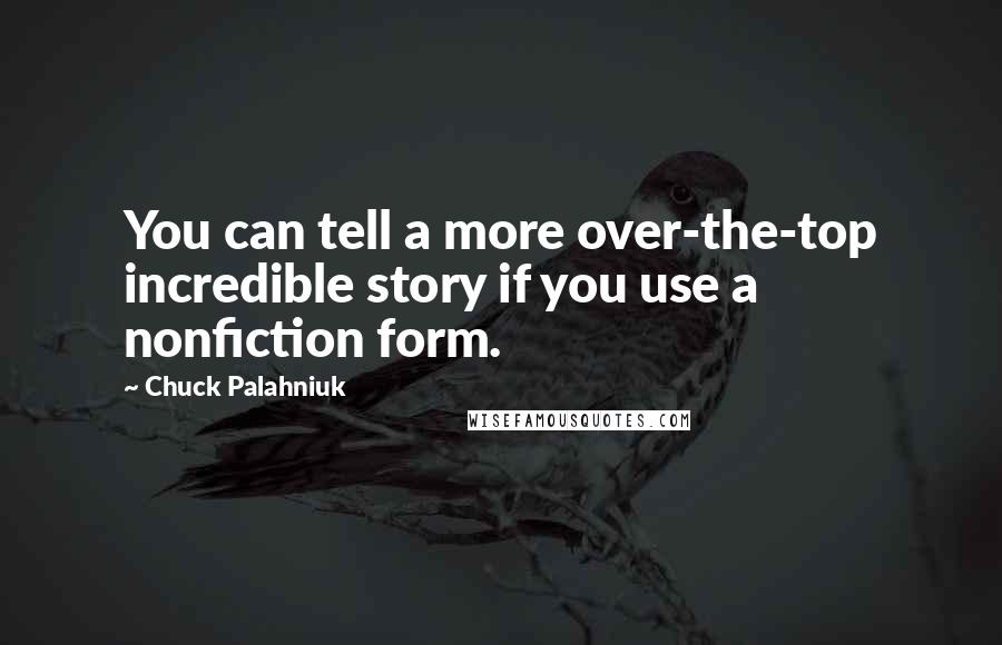 Chuck Palahniuk Quotes: You can tell a more over-the-top incredible story if you use a nonfiction form.