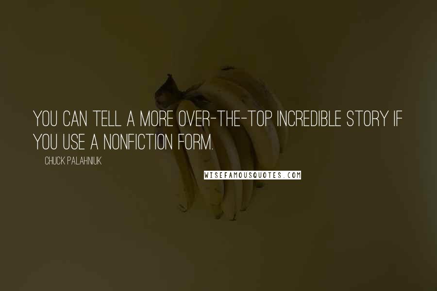 Chuck Palahniuk Quotes: You can tell a more over-the-top incredible story if you use a nonfiction form.