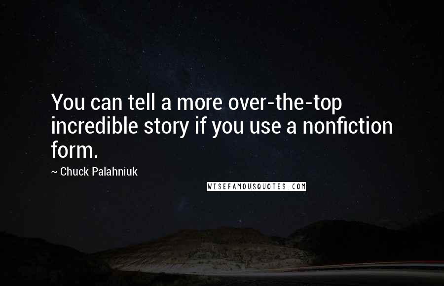 Chuck Palahniuk Quotes: You can tell a more over-the-top incredible story if you use a nonfiction form.