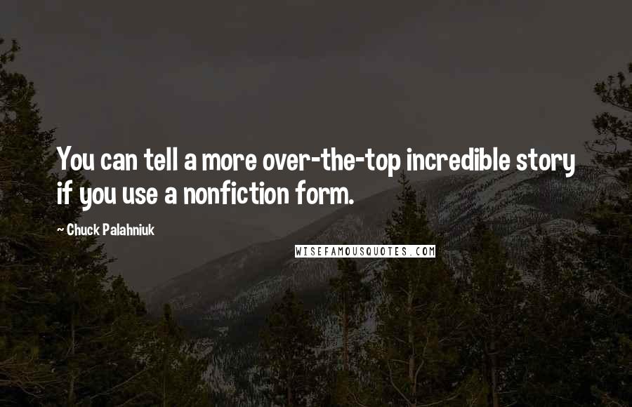Chuck Palahniuk Quotes: You can tell a more over-the-top incredible story if you use a nonfiction form.