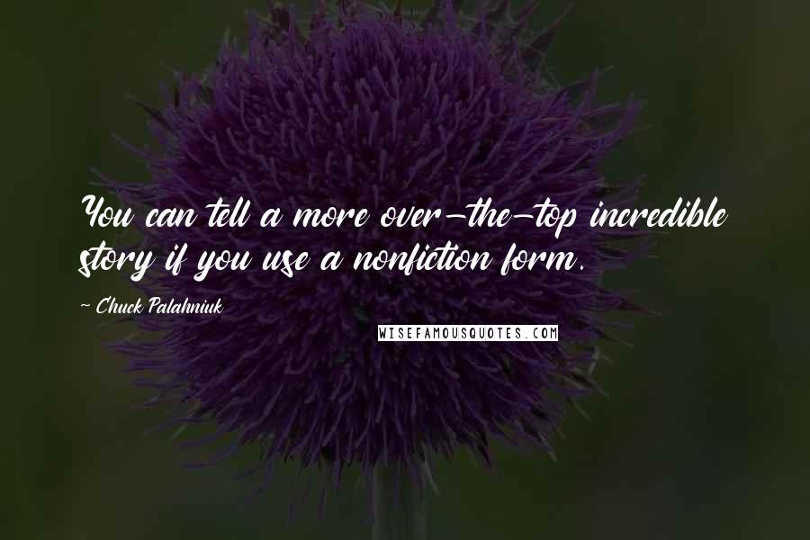 Chuck Palahniuk Quotes: You can tell a more over-the-top incredible story if you use a nonfiction form.