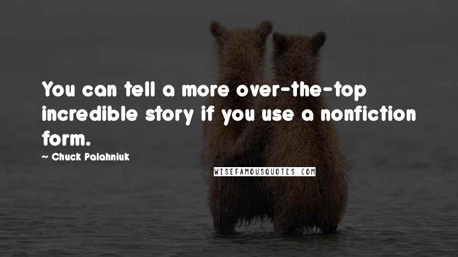 Chuck Palahniuk Quotes: You can tell a more over-the-top incredible story if you use a nonfiction form.