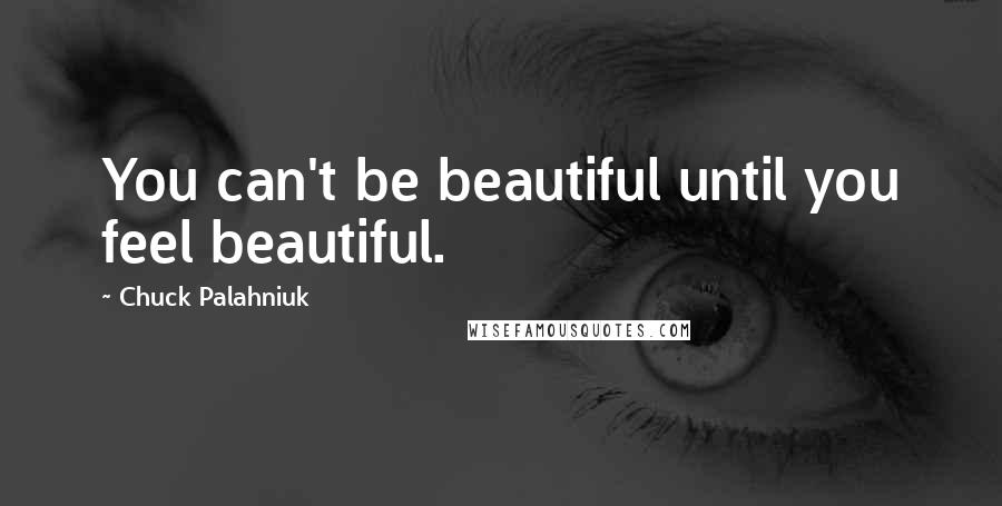 Chuck Palahniuk Quotes: You can't be beautiful until you feel beautiful.