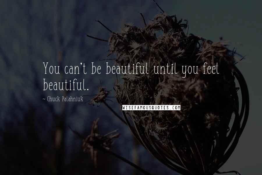 Chuck Palahniuk Quotes: You can't be beautiful until you feel beautiful.