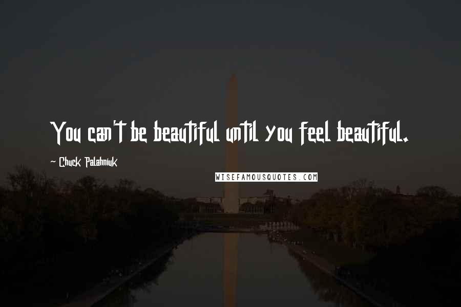Chuck Palahniuk Quotes: You can't be beautiful until you feel beautiful.