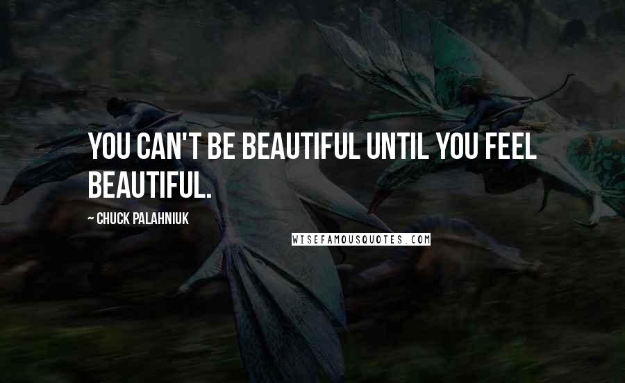 Chuck Palahniuk Quotes: You can't be beautiful until you feel beautiful.