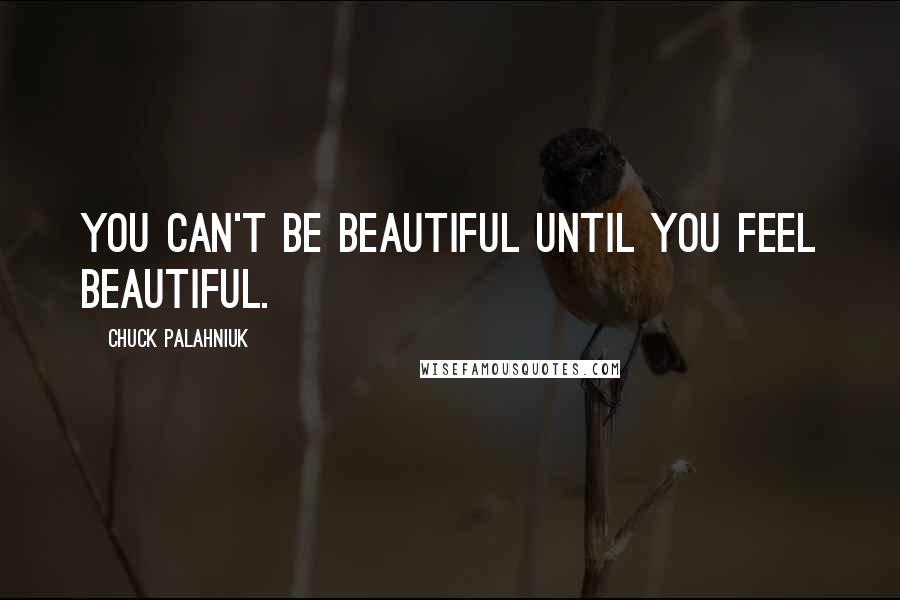 Chuck Palahniuk Quotes: You can't be beautiful until you feel beautiful.